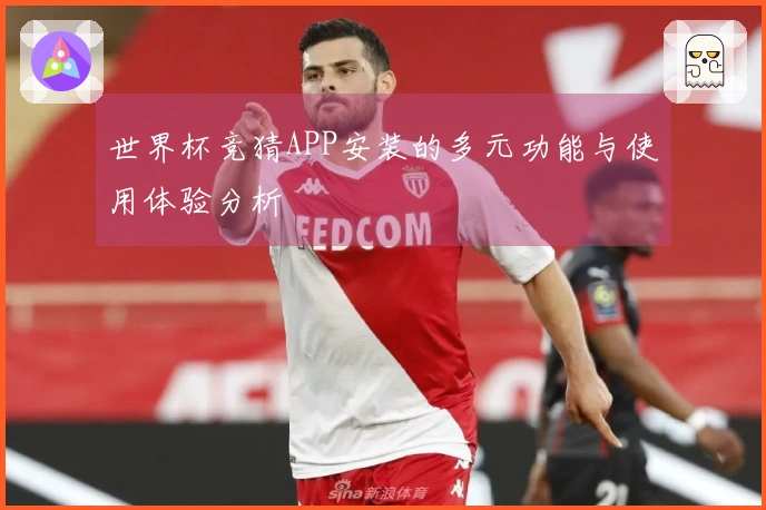 世界杯竞猜APP安装的多元功能与使用体验分析