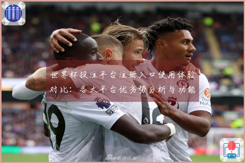 世界杯投注平台注册入口使用体验对比：各大平台优劣势分析与功能介绍