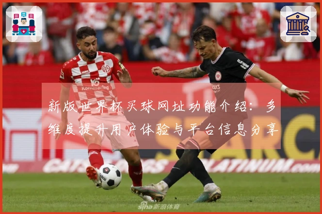 新版世界杯买球网址功能介绍：多维度提升用户体验与平台信息分享
