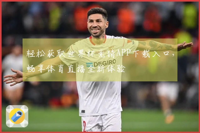 轻松获取世界杯竞猜APP下载入口，畅享体育直播全新体验