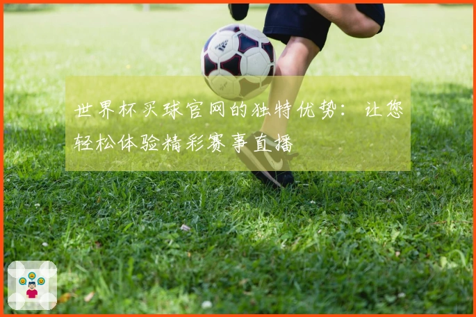 世界杯买球官网的独特优势：让您轻松体验精彩赛事直播
