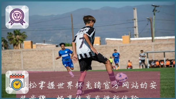 轻松掌握世界杯竞猜官方网站的安装步骤，畅享体育直播新体验