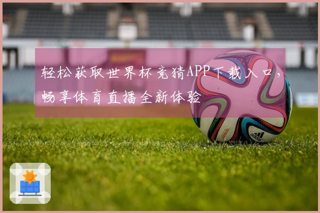 轻松获取世界杯竞猜APP下载入口，畅享体育直播全新体验