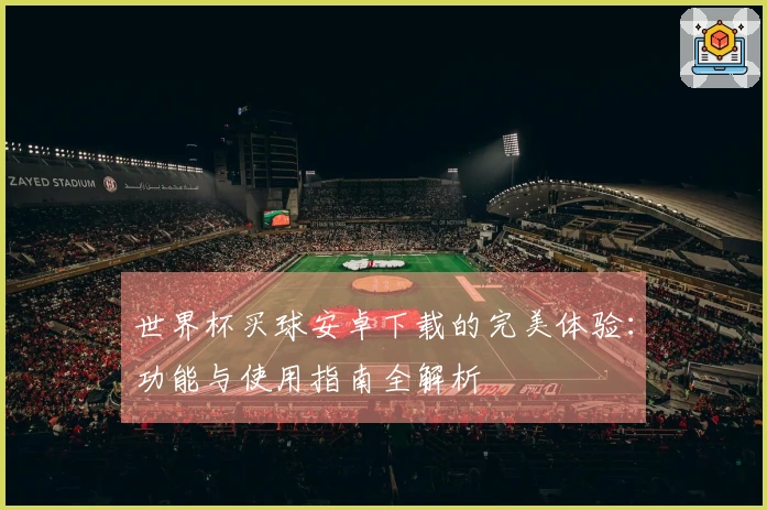 世界杯买球安卓下载的完美体验：功能与使用指南全解析
