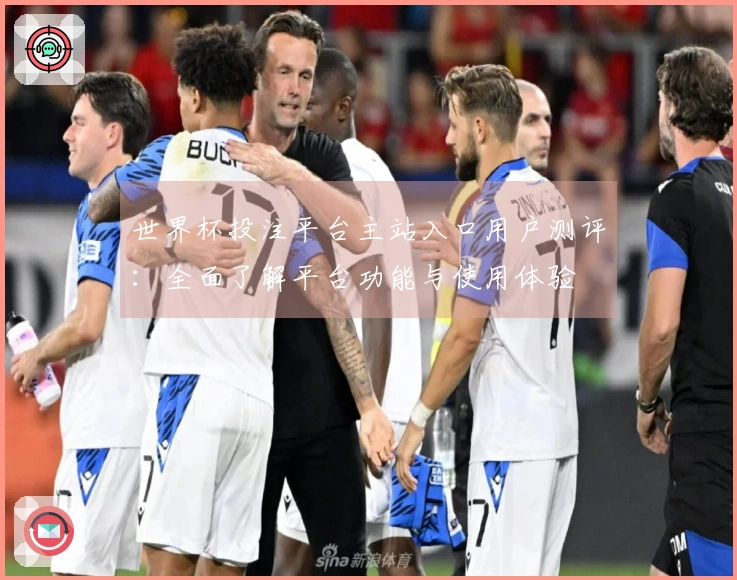 世界杯投注平台主站入口用户测评：全面了解平台功能与使用体验