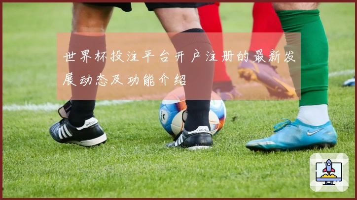 世界杯投注平台开户注册的最新发展动态及功能介绍