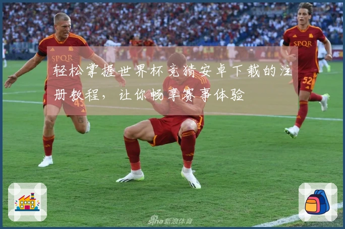 轻松掌握世界杯竞猜安卓下载的注册教程，让你畅享赛事体验