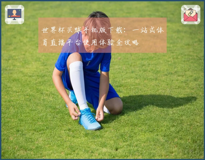 世界杯买球手机版下载：一站式体育直播平台使用体验全攻略