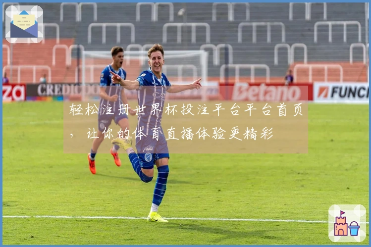 轻松注册世界杯投注平台平台首页，让你的体育直播体验更精彩