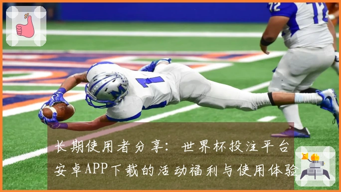 长期使用者分享：世界杯投注平台安卓APP下载的活动福利与使用体验详解