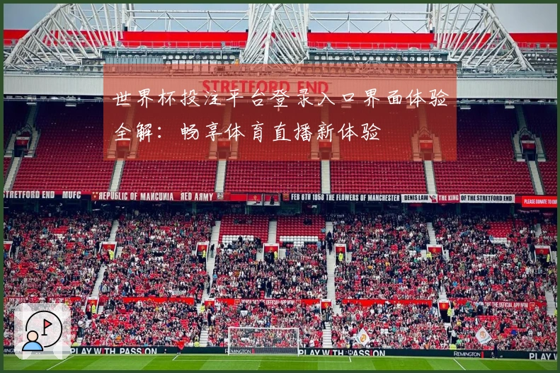 世界杯投注平台登录入口界面体验全解：畅享体育直播新体验