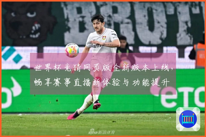 世界杯竞猜网页版全新版本上线，畅享赛事直播新体验与功能提升