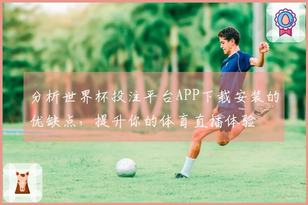 分析世界杯投注平台APP下载安装的优缺点，提升你的体育直播体验