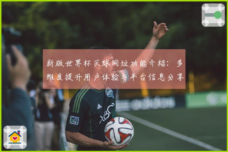 新版世界杯买球网址功能介绍：多维度提升用户体验与平台信息分享