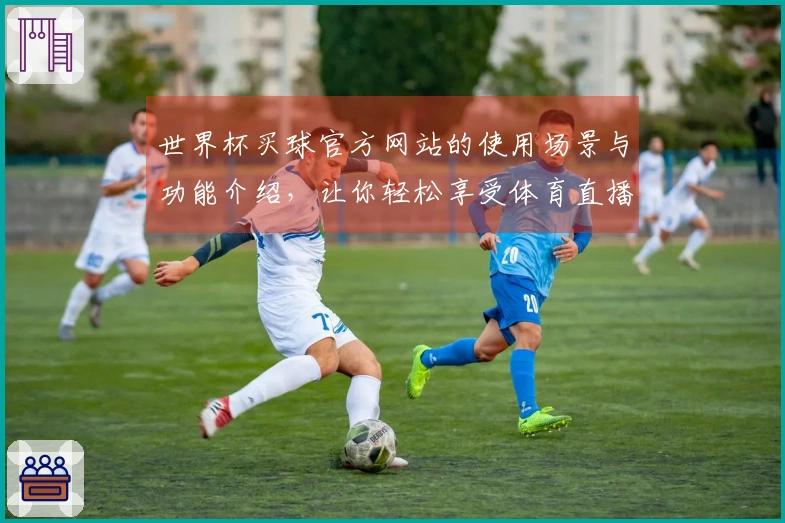 世界杯买球官方网站的使用场景与功能介绍，让你轻松享受体育直播体验
