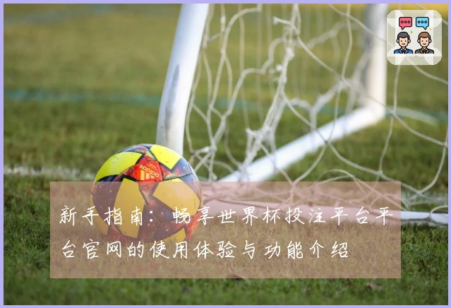 新手指南：畅享世界杯投注平台平台官网的使用体验与功能介绍