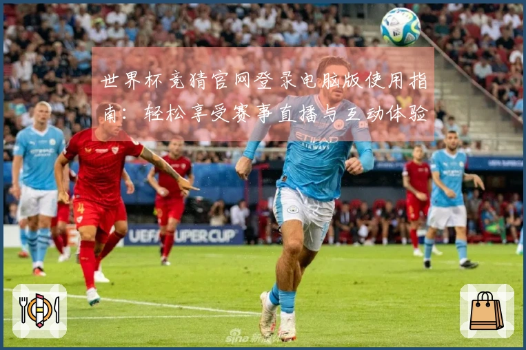 世界杯竞猜官网登录电脑版使用指南:轻松享受赛事直播与互动体验