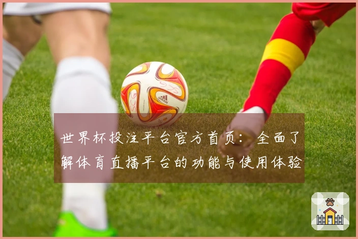 世界杯投注平台官方首页：全面了解体育直播平台的功能与使用体验